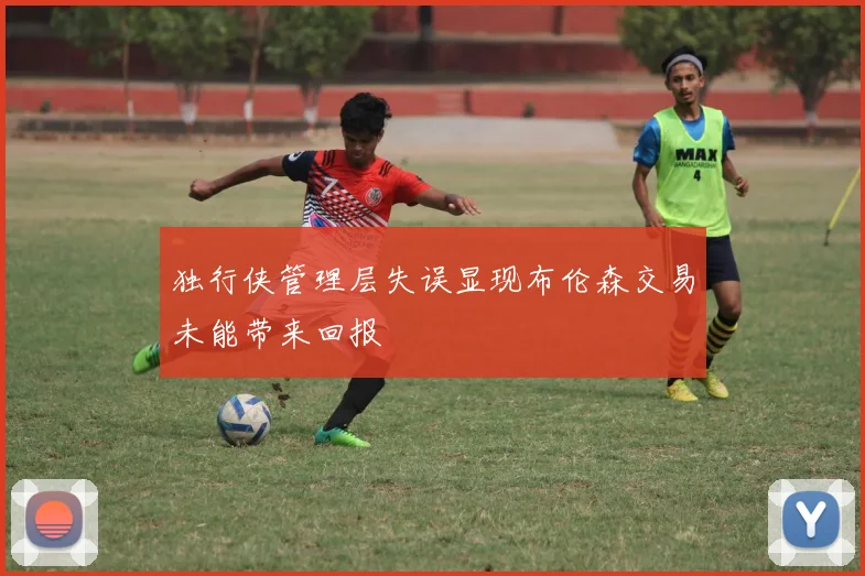 独行侠管理层失误显现布伦森交易未能带来回报