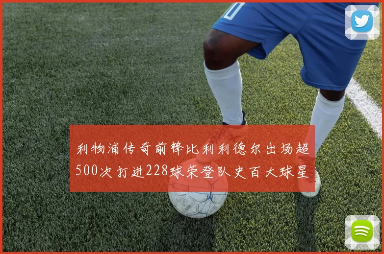 利物浦传奇前锋比利利德尔出场超500次打进228球荣登队史百大球星第11位
