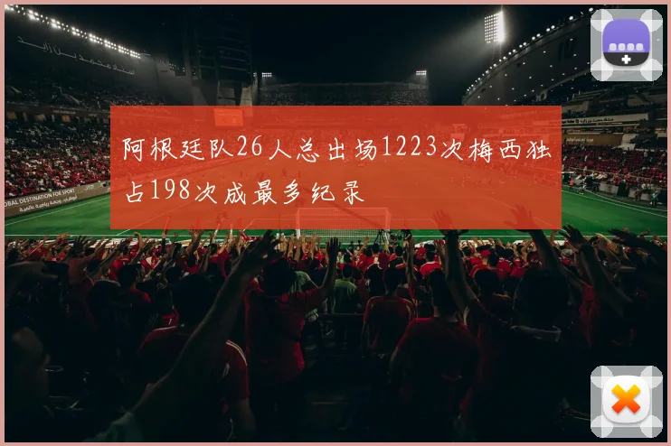 阿根廷队26人总出场1223次梅西独占198次成最多纪录