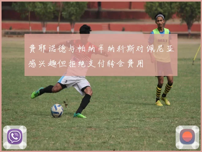 费耶诺德与帕纳辛纳科斯对佩尼亚感兴趣但拒绝支付转会费用