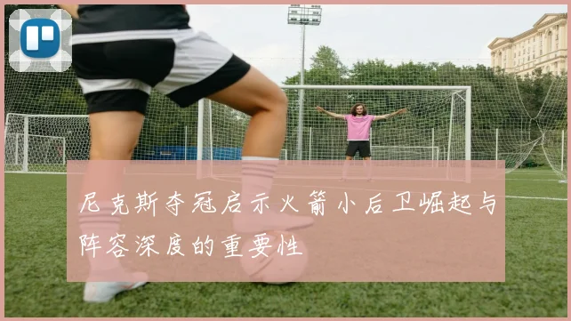 尼克斯夺冠启示火箭小后卫崛起与阵容深度的重要性