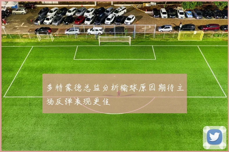 多特蒙德总监分析输球原因期待主场反弹表现更佳