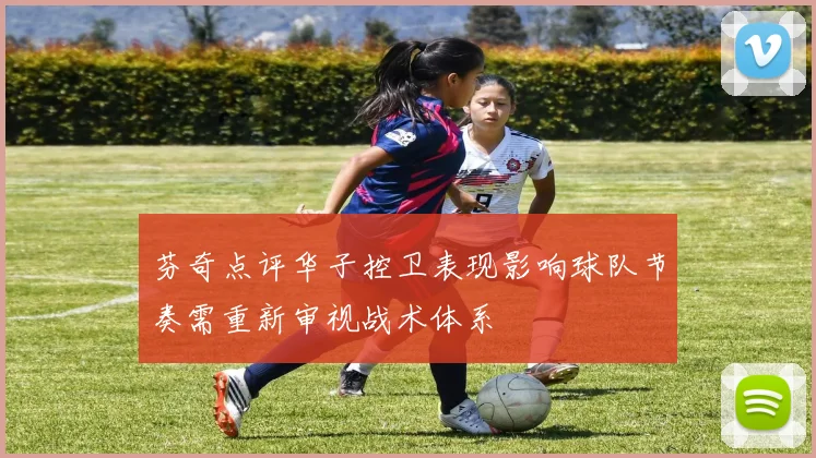 芬奇点评华子控卫表现影响球队节奏需重新审视战术体系