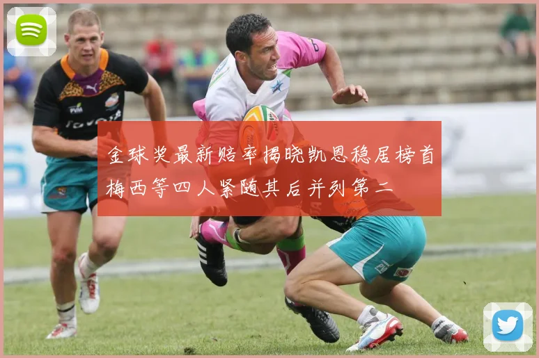 金球奖最新赔率揭晓凯恩稳居榜首梅西等四人紧随其后并列第二