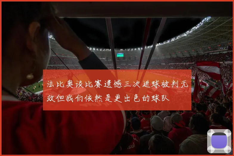 法比奥谈比赛遗憾三次进球被判无效但我们依然是更出色的球队
