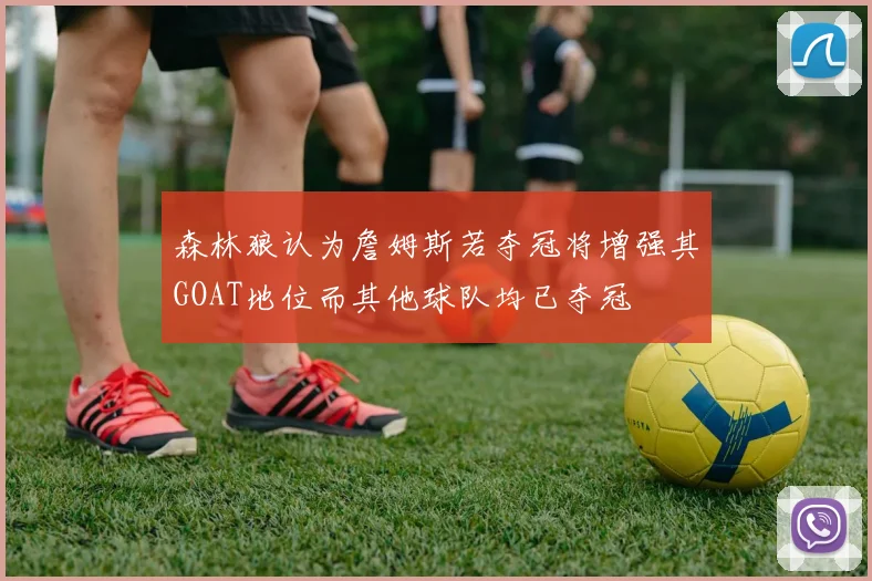 森林狼认为詹姆斯若夺冠将增强其GOAT地位而其他球队均已夺冠